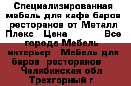 Специализированная мебель для кафе,баров,ресторанов от Металл Плекс › Цена ­ 5 000 - Все города Мебель, интерьер » Мебель для баров, ресторанов   . Челябинская обл.,Трехгорный г.